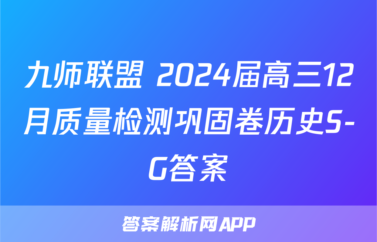 九师联盟 2024届高三12月质量检测巩固卷历史S-G答案